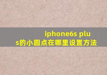 iphone6s plus的小圆点在哪里设置方法